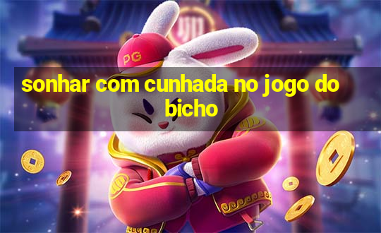 sonhar com cunhada no jogo do bicho