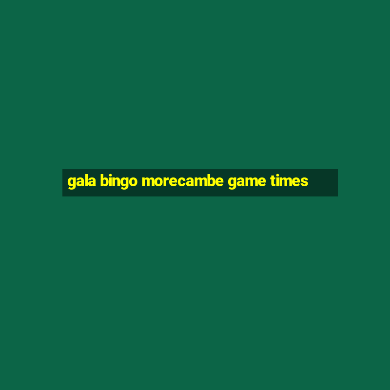 gala bingo morecambe game times